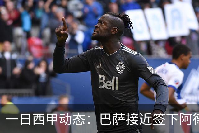 一日西甲动态：巴萨接近签下阿德耶米，皇马续约中场大将
