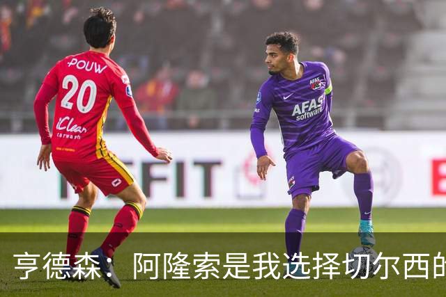 亨德森：阿隆索是我选择切尔西的关键原因，希望在此效力很多年