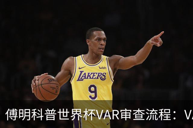 傅明科普世界杯VAR审查流程：VAR会同时与裁判做决策 100%公平