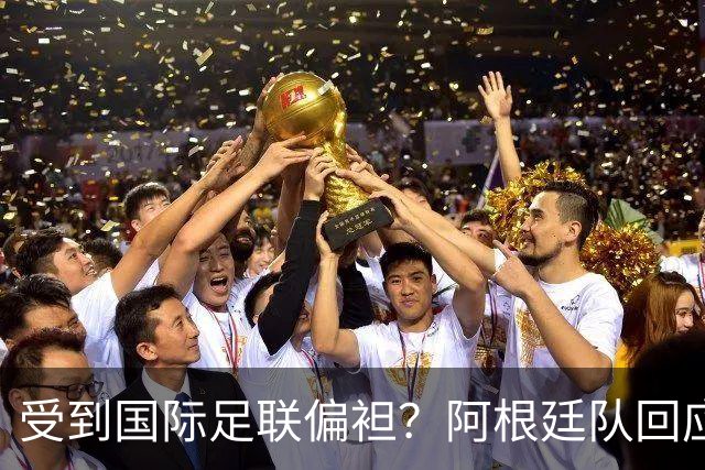 受到国际足联偏袒？阿根廷队回应