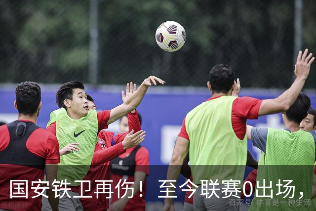 国安铁卫再伤！至今联赛0出场，恐赛季报销，俱乐部或再签后卫
