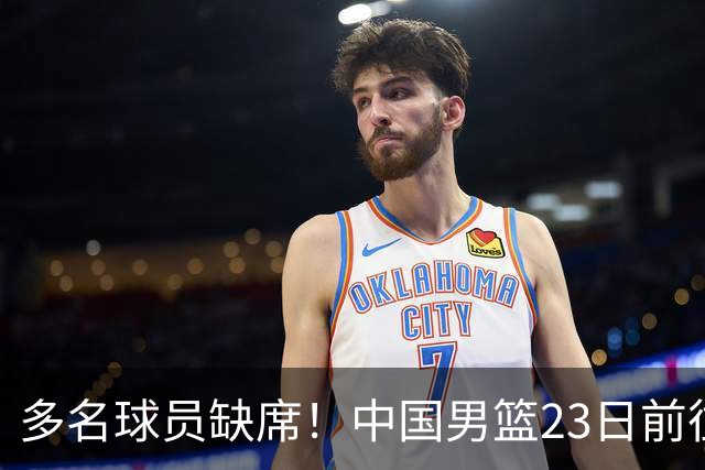 多名球员缺席！中国男篮23日前往海口，参加国际团结杯热身赛