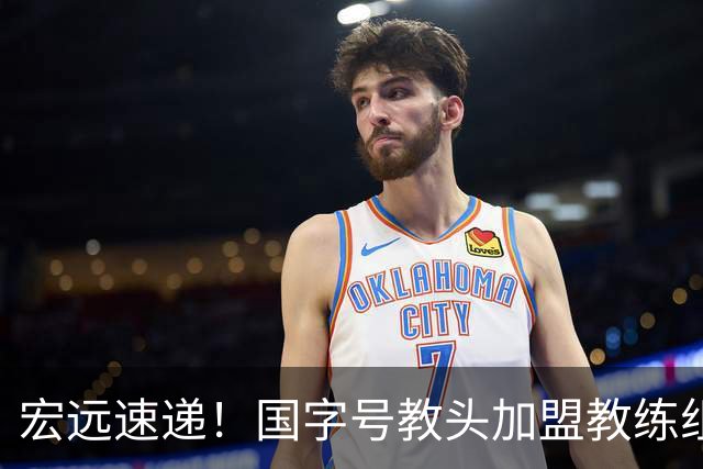 宏远速递！国字号教头加盟教练组，杜锋爱将遗憾错过，王洪泽好消息