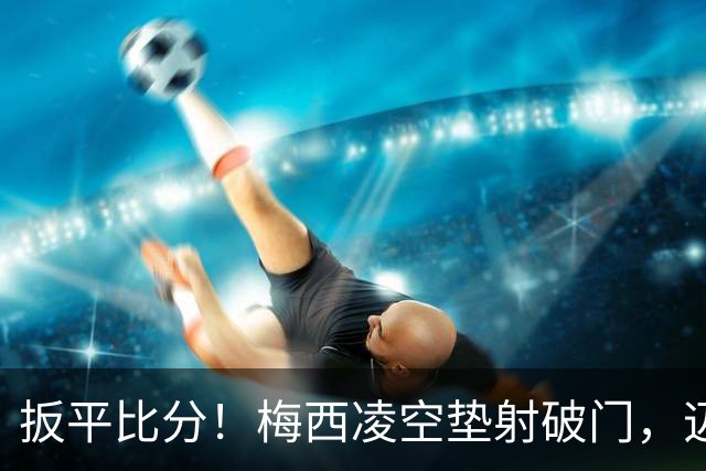 扳平比分！梅西凌空垫射破门，迈阿密1-1圣路易斯