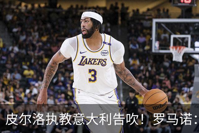皮尔洛执教意大利告吹！罗马诺：马尔蒂尼和莱昂纳多也将受到牵连