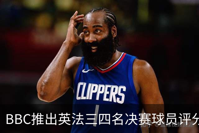 BBC推出英法三四名决赛球员评分：1分最差，10分完美