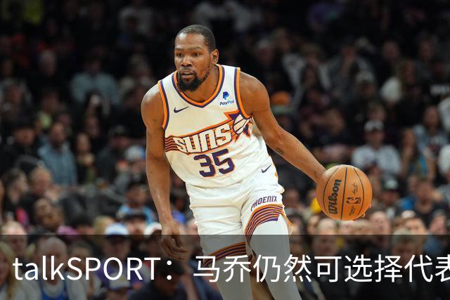 talkSPORT：马乔仍然可选择代表英格兰队，成为凯恩接班人